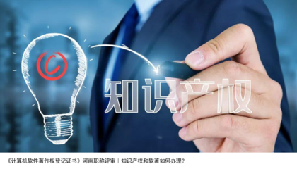 計(jì)算機(jī)軟件著作權(quán)登記與河南職稱評(píng)審 知識(shí)產(chǎn)權(quán)與軟著辦理指南